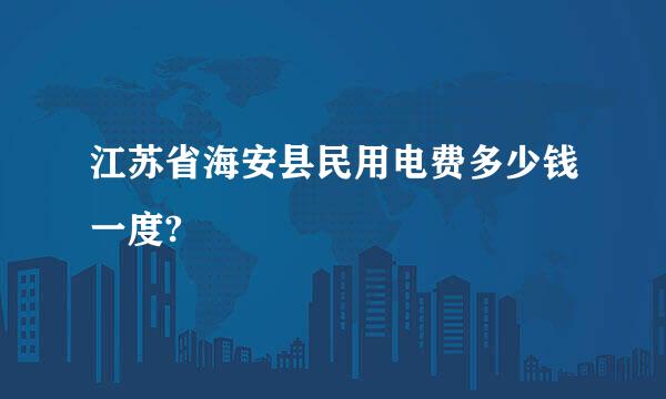 江苏省海安县民用电费多少钱一度?