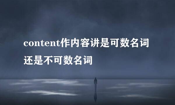 content作内容讲是可数名词还是不可数名词