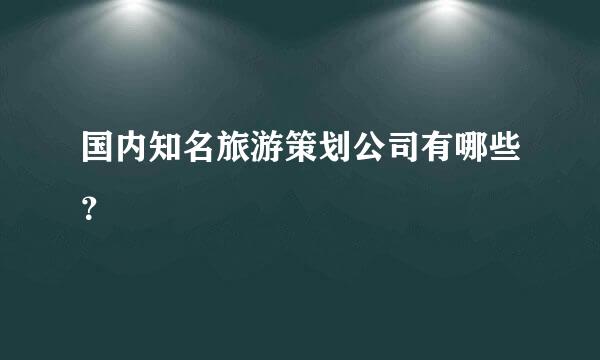 国内知名旅游策划公司有哪些？