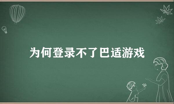 为何登录不了巴适游戏