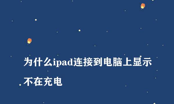 
为什么ipad连接到电脑上显示不在充电
