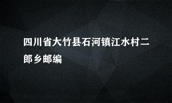 四川省大竹县石河镇江水村二郎乡邮编