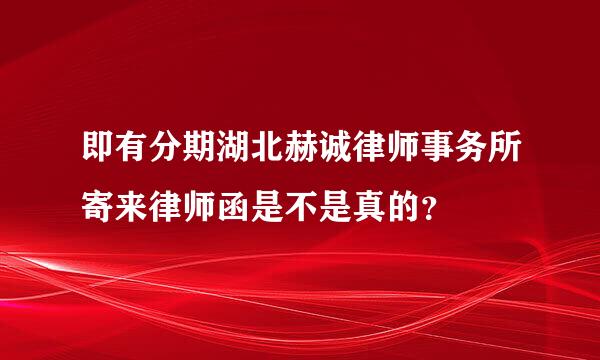 即有分期湖北赫诚律师事务所寄来律师函是不是真的？