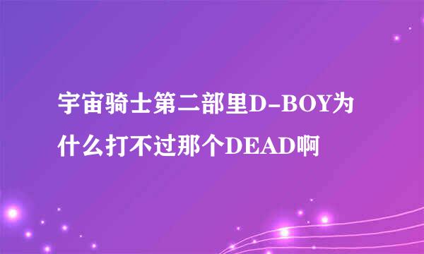 宇宙骑士第二部里D-BOY为什么打不过那个DEAD啊