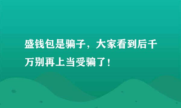 盛钱包是骗子，大家看到后千万别再上当受骗了！