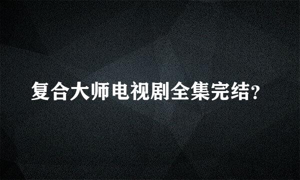 复合大师电视剧全集完结？