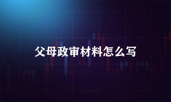 父母政审材料怎么写