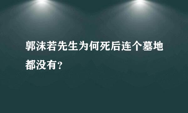 郭沫若先生为何死后连个墓地都没有？