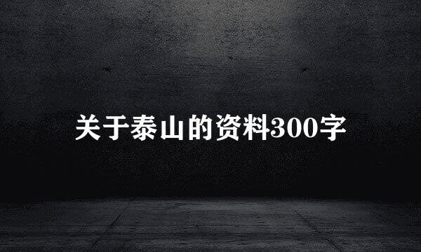 关于泰山的资料300字