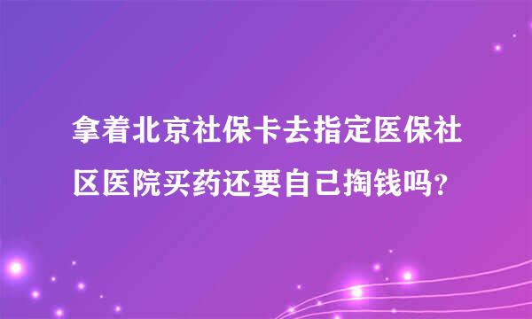 拿着北京社保卡去指定医保社区医院买药还要自己掏钱吗？