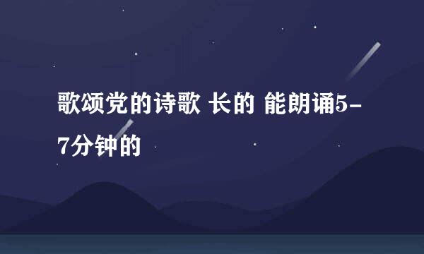 歌颂党的诗歌 长的 能朗诵5-7分钟的