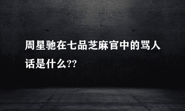 周星驰在七品芝麻官中的骂人话是什么??