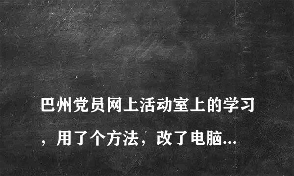 
巴州党员网上活动室上的学习，用了个方法，改了电脑上的时间学习视频，但是学习的时间太长了，我只要40小时左右就行，现在是116小时，怎么减少一下时间
