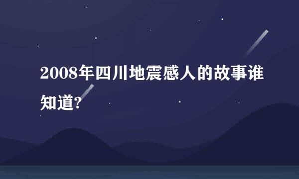 2008年四川地震感人的故事谁知道?