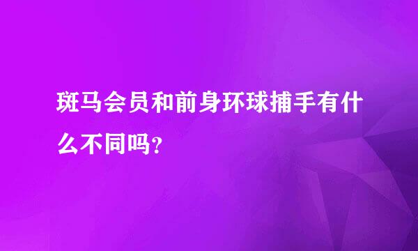 斑马会员和前身环球捕手有什么不同吗？