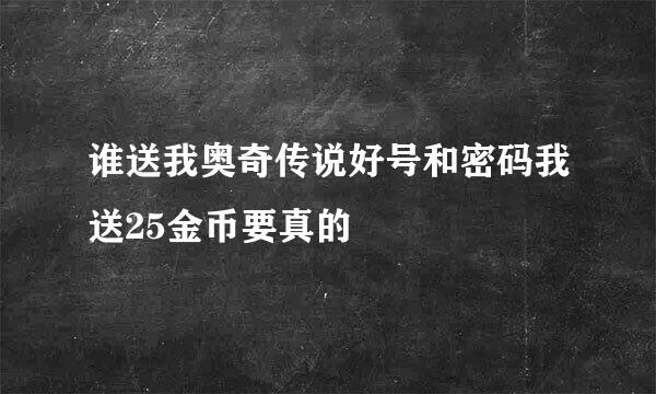 谁送我奥奇传说好号和密码我送25金币要真的