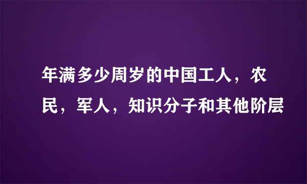 年满多少周岁的中国工人，农民，军人，知识分子和其他阶层