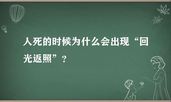 人死的时候为什么会出现“回光返照”？