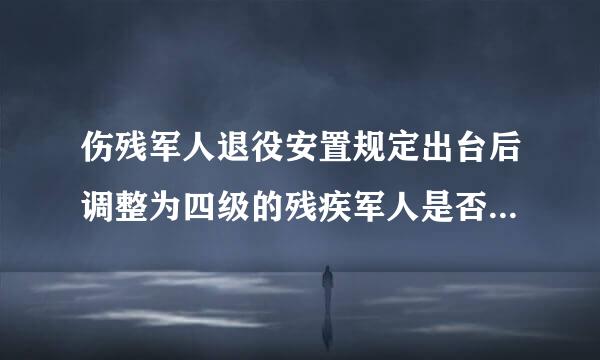 伤残军人退役安置规定出台后调整为四级的残疾军人是否按《伤残军人退役安置规定》享受住房经费保障