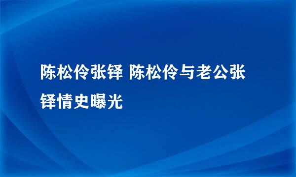 陈松伶张铎 陈松伶与老公张铎情史曝光