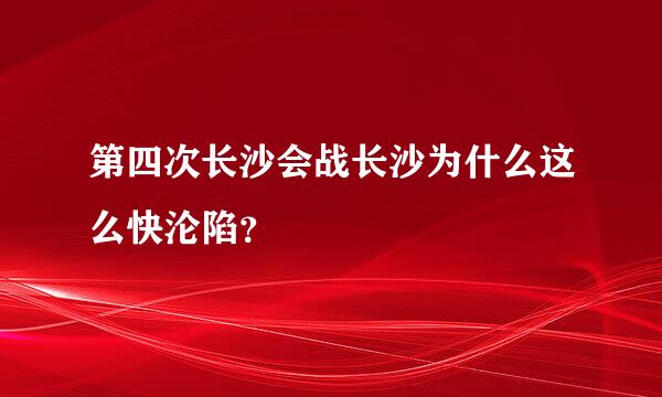 第四次长沙会战长沙为什么这么快沦陷？