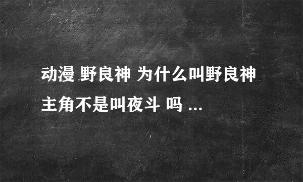 动漫 野良神 为什么叫野良神 主角不是叫夜斗 吗 应该叫夜斗神啊