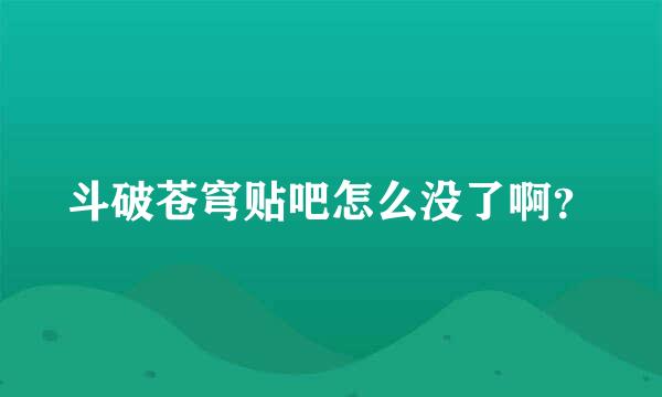 斗破苍穹贴吧怎么没了啊？