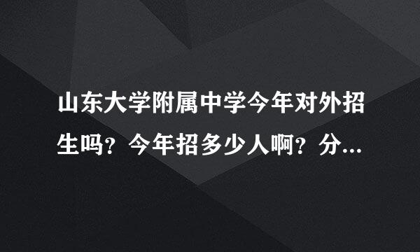 山东大学附属中学今年对外招生吗？今年招多少人啊？分数大约要考到多少分啊？