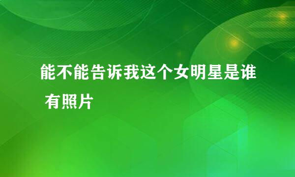 能不能告诉我这个女明星是谁 有照片