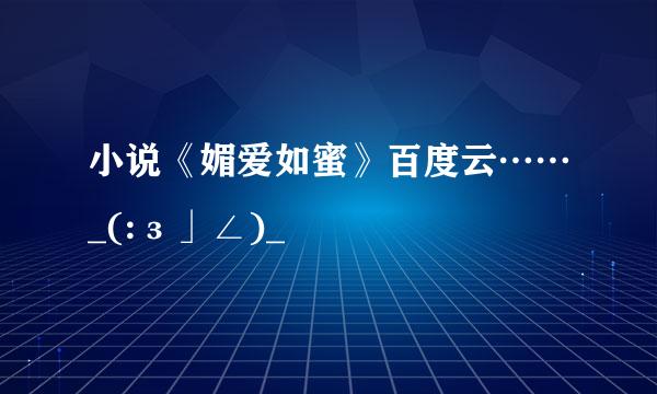 小说《媚爱如蜜》百度云……_(:з」∠)_