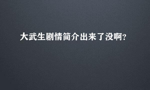 大武生剧情简介出来了没啊？