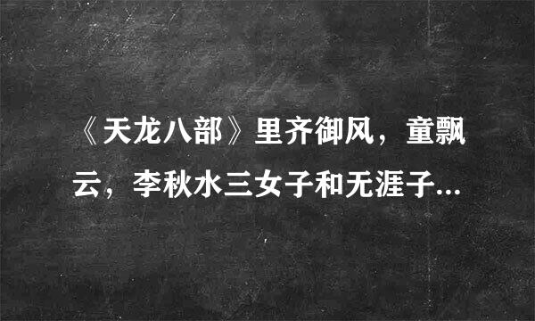 《天龙八部》里齐御风，童飘云，李秋水三女子和无涯子的恩恩怨怨谁能详细点的告诉我吗？