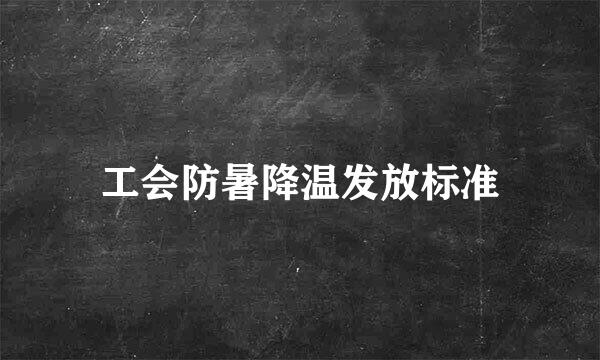 工会防暑降温发放标准