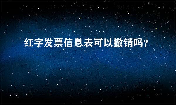 红字发票信息表可以撤销吗？