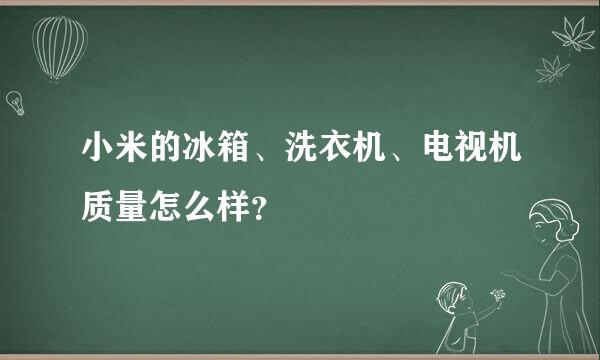 小米的冰箱、洗衣机、电视机质量怎么样？