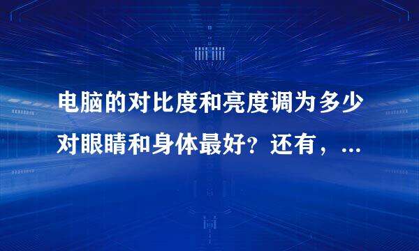 电脑的对比度和亮度调为多少对眼睛和身体最好？还有，网上说的那些刷新70赫兹或者85赫兹是什么意思啊？