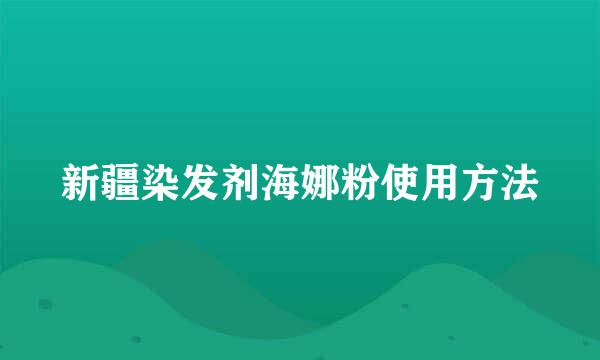 新疆染发剂海娜粉使用方法