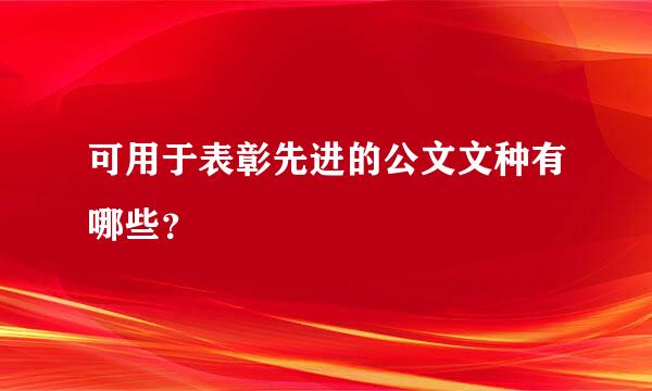 可用于表彰先进的公文文种有哪些？