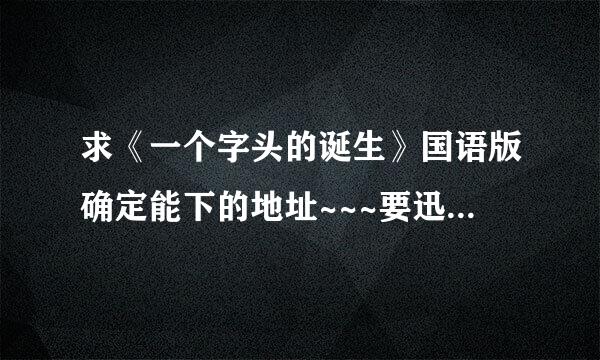 求《一个字头的诞生》国语版确定能下的地址~~~要迅雷的！！！