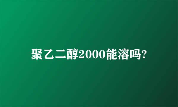 聚乙二醇2000能溶吗?