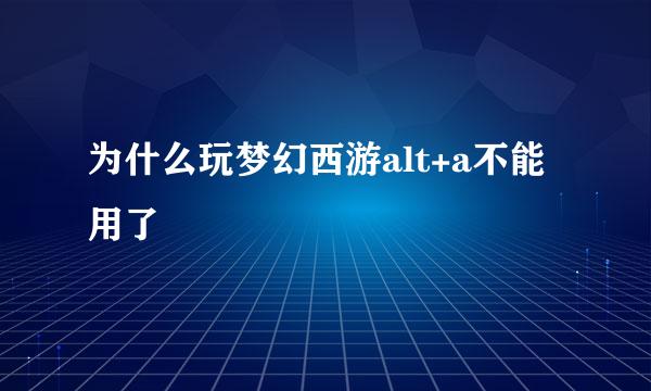 为什么玩梦幻西游alt+a不能用了