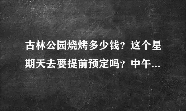 古林公园烧烤多少钱？这个星期天去要提前预定吗？中午可以烧烤吗？门票多少钱？求大神！