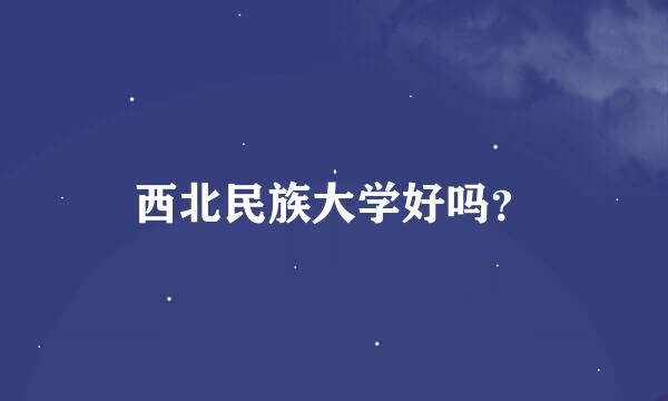 西北民族大学好吗？