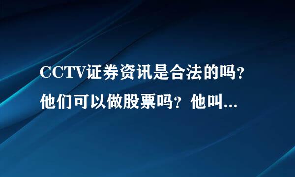 CCTV证券资讯是合法的吗？他们可以做股票吗？他叫我给他合作1年一万块行吗，因为我以前备别的公司给