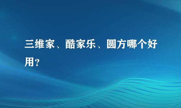 三维家、酷家乐、圆方哪个好用？