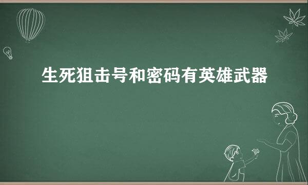 生死狙击号和密码有英雄武器