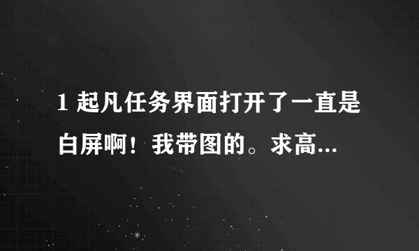 1 起凡任务界面打开了一直是白屏啊！我带图的。求高人帮我解决啊！ 任务界面打开了一直是白屏，旁边的社区