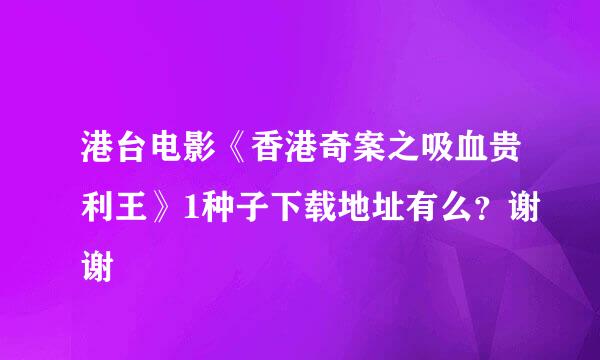 港台电影《香港奇案之吸血贵利王》1种子下载地址有么？谢谢