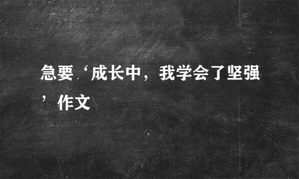 急要‘成长中，我学会了坚强’作文