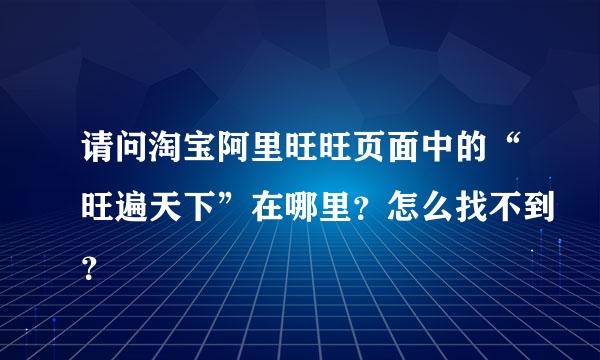 请问淘宝阿里旺旺页面中的“旺遍天下”在哪里？怎么找不到？